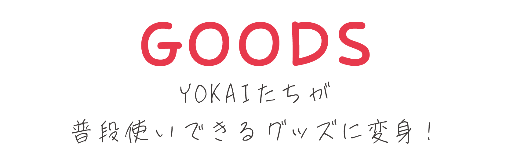 GOODS YOKAIたちが普段使いできるグッズに変身！